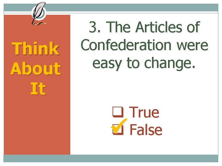 Think About It 3. The Articles of Confederation were easy to change. True False