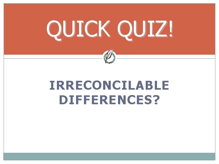 QUICK QUIZ! IRRECONCILABLE DIFFERENCES? 