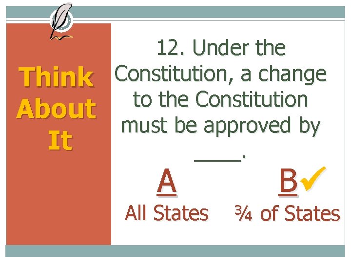 Think About It 12. Under the Constitution, a change to the Constitution must be