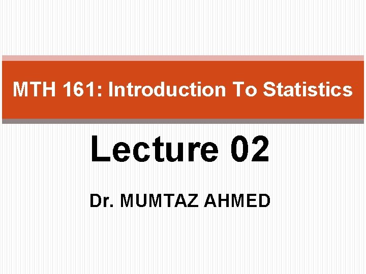 MTH 161: Introduction To Statistics Lecture 02 Dr. MUMTAZ AHMED 