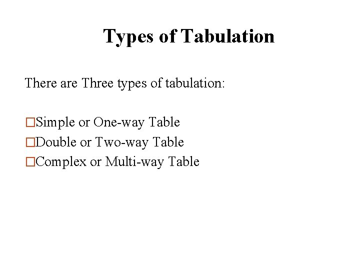 Types of Tabulation There are Three types of tabulation: �Simple or One-way Table �Double