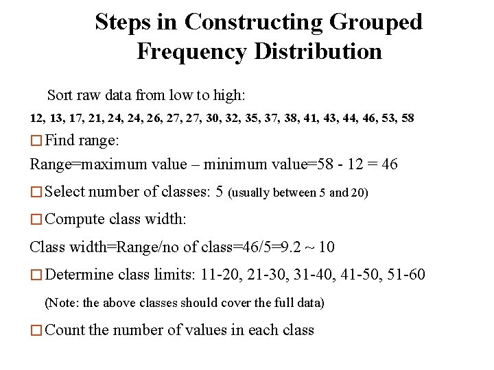 Steps in Constructing Grouped Frequency Distribution Sort raw data from low to high: 12,