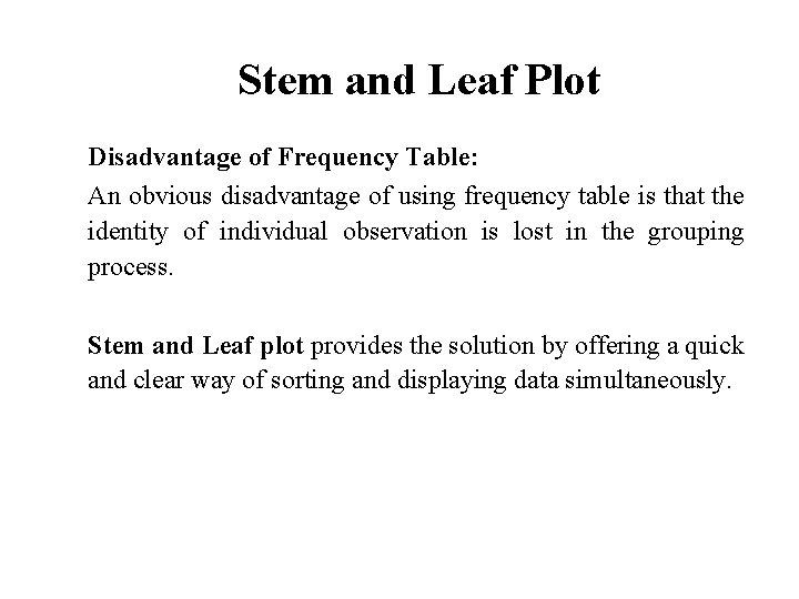 Stem and Leaf Plot Disadvantage of Frequency Table: An obvious disadvantage of using frequency