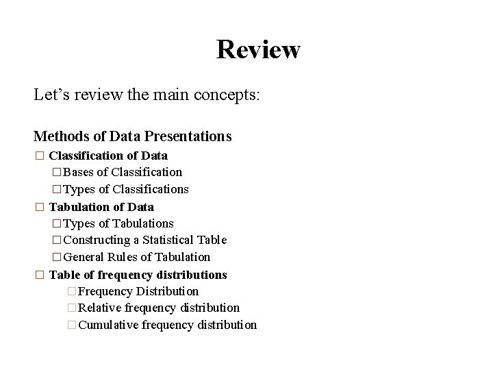Review Let’s review the main concepts: Methods of Data Presentations � Classification of Data
