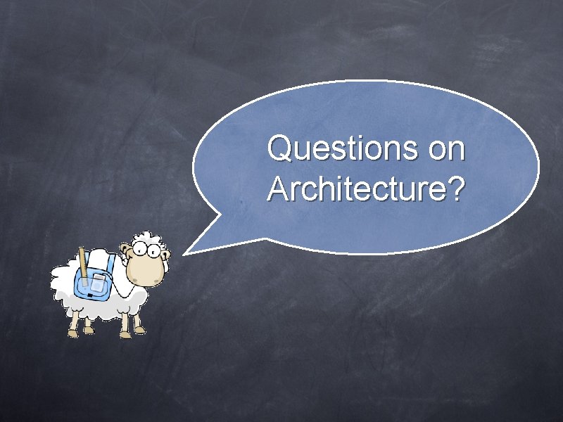 Questions on Architecture? Questions on Architecture?