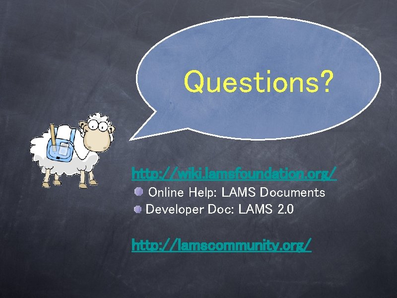 Questions? http: //wiki. lamsfoundation. org/ Online Help: LAMS Documents Developer Doc: LAMS 2. 0 Questions? http: //wiki. lamsfoundation. org/ Online Help: LAMS Documents Developer Doc: LAMS 2. 0