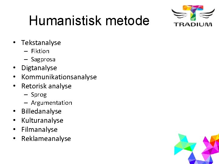 Humanistisk metode • Tekstanalyse – Fiktion – Sagprosa • Digtanalyse • Kommunikationsanalyse • Retorisk