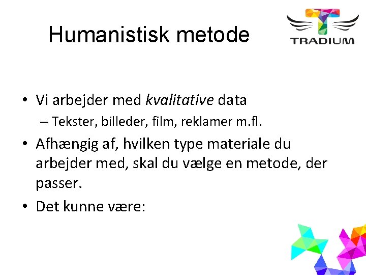 Humanistisk metode • Vi arbejder med kvalitative data – Tekster, billeder, film, reklamer m.