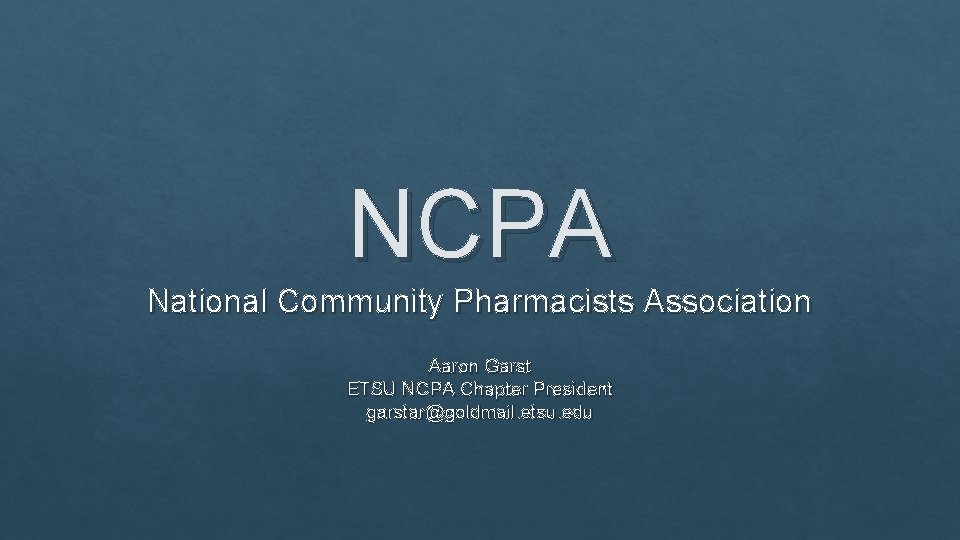 NCPA National Community Pharmacists Association Aaron Garst ETSU NCPA Chapter President garstar@goldmail. etsu. edu