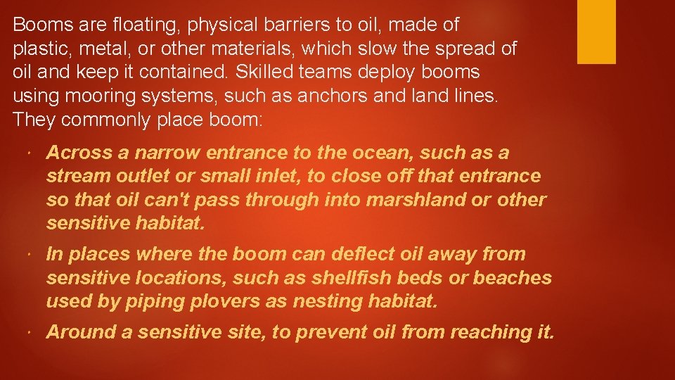 Booms are floating, physical barriers to oil, made of plastic, metal, or other materials,
