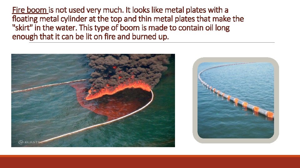 Fire boom is not used very much. It looks like metal plates with a