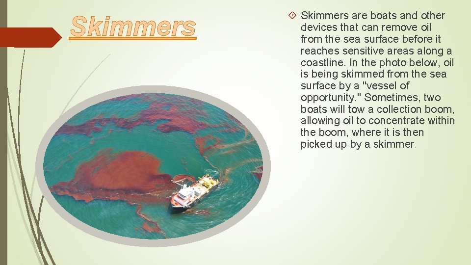 Skimmers are boats and other devices that can remove oil from the sea surface