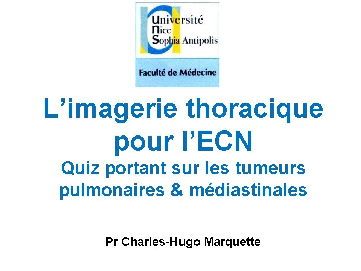 L’imagerie thoracique pour l’ECN Quiz portant sur les tumeurs pulmonaires & médiastinales Pr Charles-Hugo