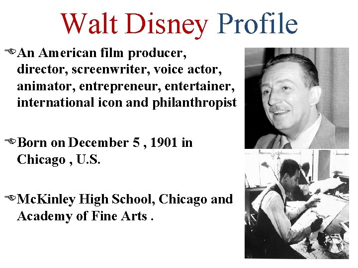 Walt Disney Profile An American film producer, director, screenwriter, voice actor, animator, entrepreneur, entertainer,
