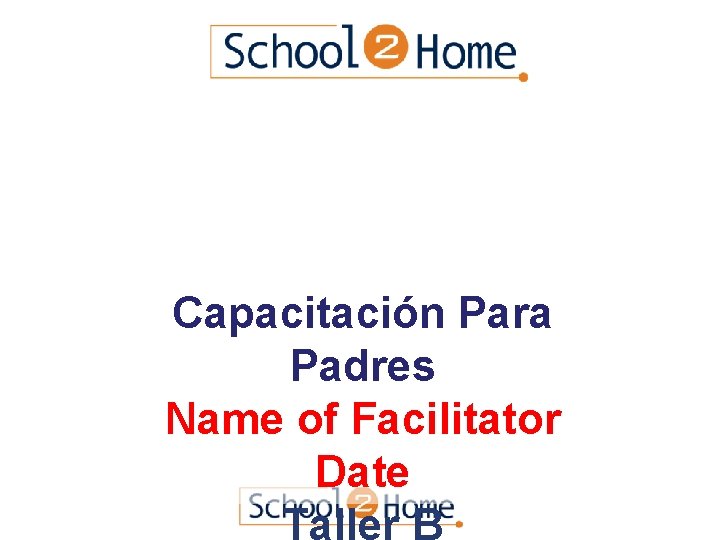 Capacitación Para Padres Name of Facilitator Date Taller B 