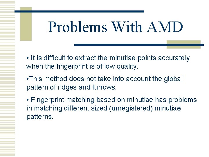 Problems With AMD • It is difficult to extract the minutiae points accurately when
