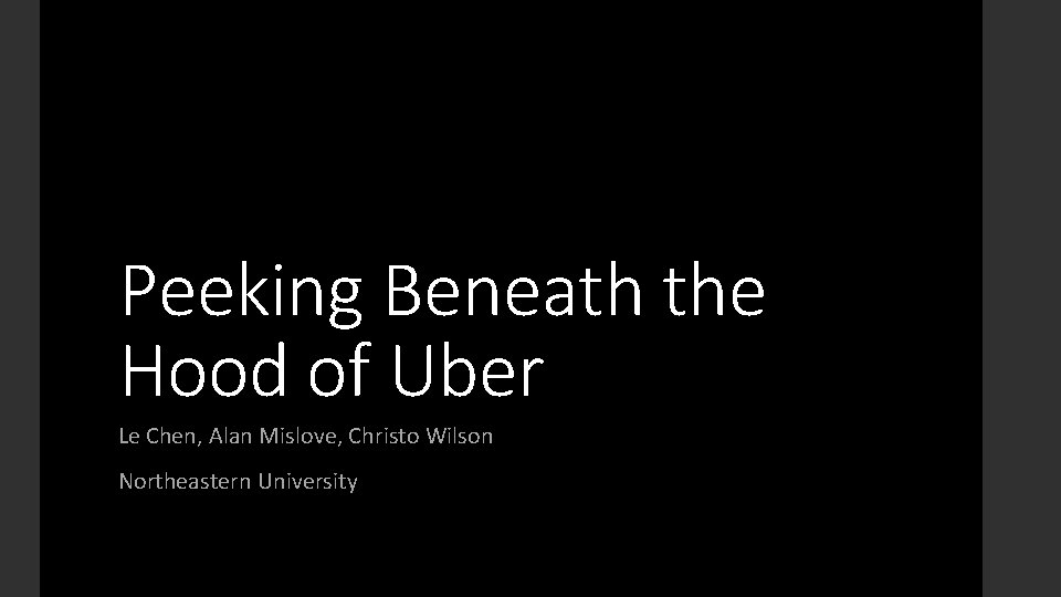 Peeking Beneath the Hood of Uber Le Chen, Alan Mislove, Christo Wilson Northeastern University