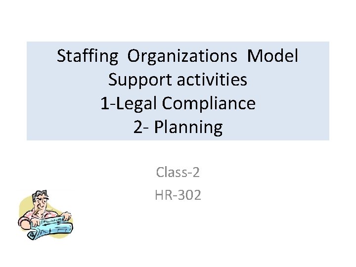 Staffing Organizations Model Support activities 1 -Legal Compliance 2 - Planning Class-2 HR-302 