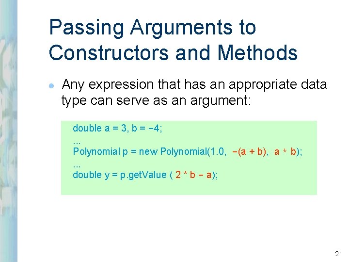Passing Arguments to Constructors and Methods l Any expression that has an appropriate data Passing Arguments to Constructors and Methods l Any expression that has an appropriate data