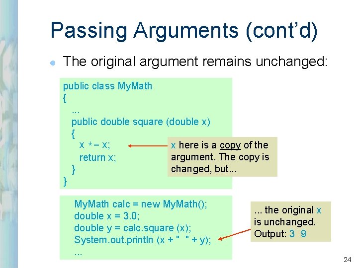 Passing Arguments (cont’d) l The original argument remains unchanged: public class My. Math {. Passing Arguments (cont’d) l The original argument remains unchanged: public class My. Math {.