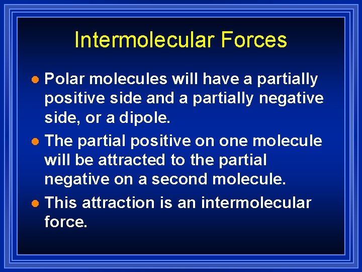 Intermolecular Forces Polar molecules will have a partially positive side and a partially negative