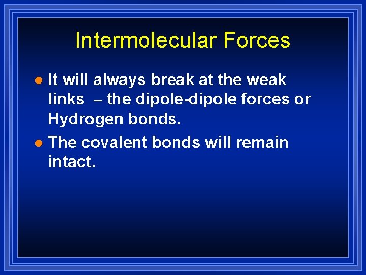 Intermolecular Forces It will always break at the weak links – the dipole-dipole forces