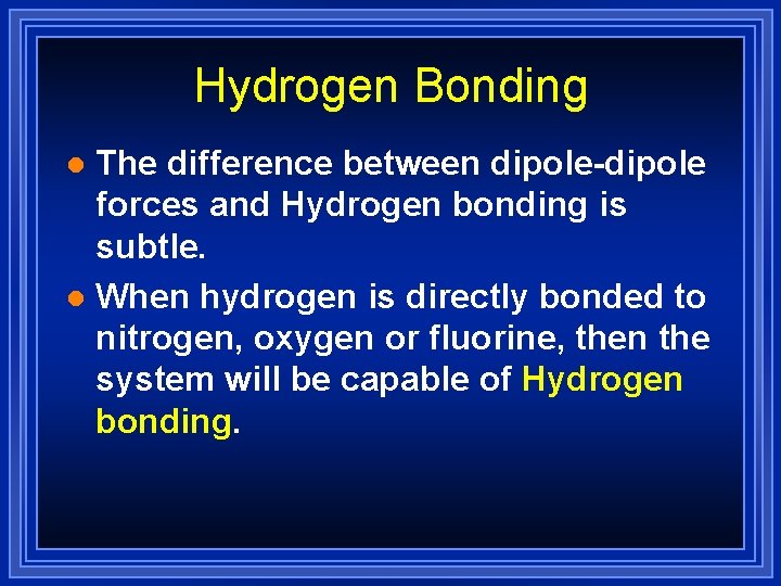Hydrogen Bonding The difference between dipole-dipole forces and Hydrogen bonding is subtle. l When