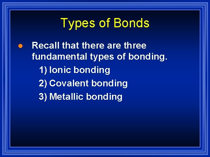 Types of Bonds l Recall that there are three fundamental types of bonding. 1)
