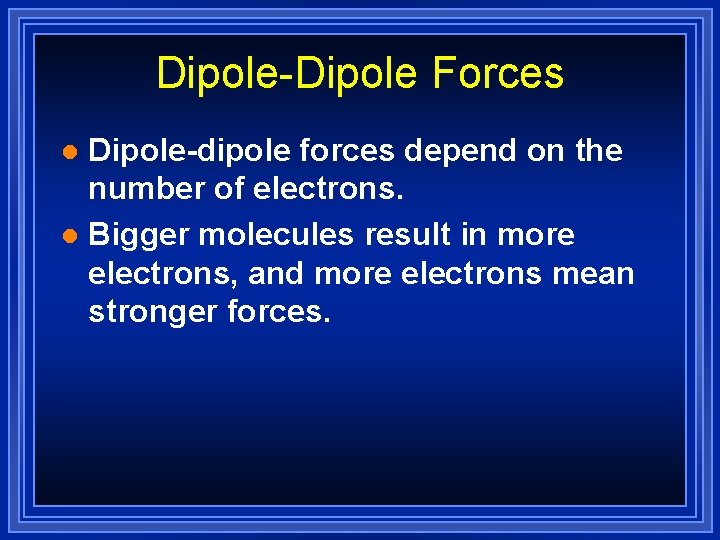 Dipole-Dipole Forces Dipole-dipole forces depend on the number of electrons. l Bigger molecules result