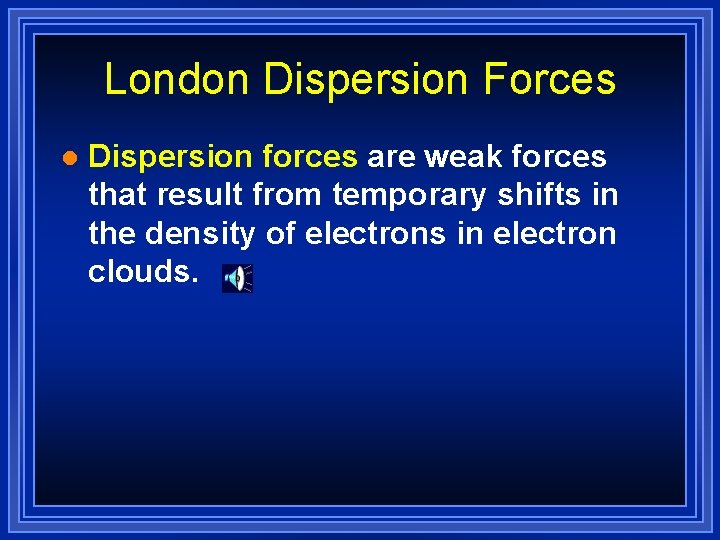 London Dispersion Forces l Dispersion forces are weak forces that result from temporary shifts