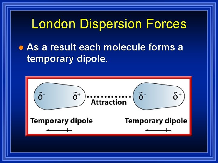 London Dispersion Forces l As a result each molecule forms a temporary dipole. 