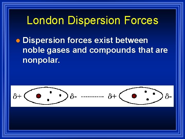 London Dispersion Forces l Dispersion forces exist between noble gases and compounds that are