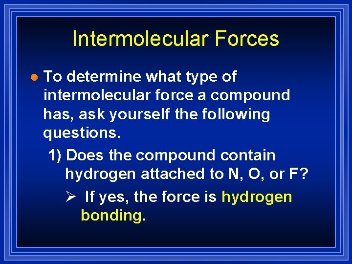 Intermolecular Forces l To determine what type of intermolecular force a compound has, ask