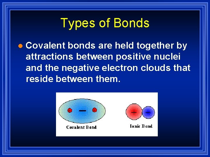 Types of Bonds l Covalent bonds are held together by attractions between positive nuclei