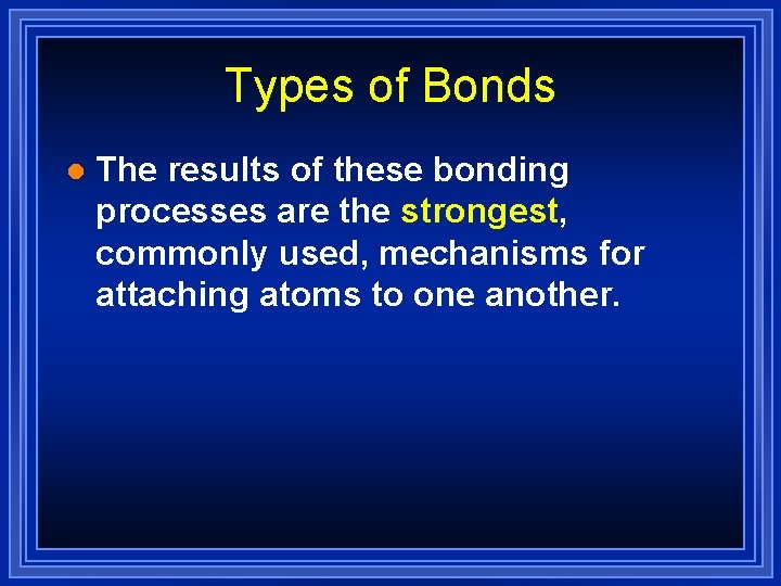 Types of Bonds l The results of these bonding processes are the strongest, commonly