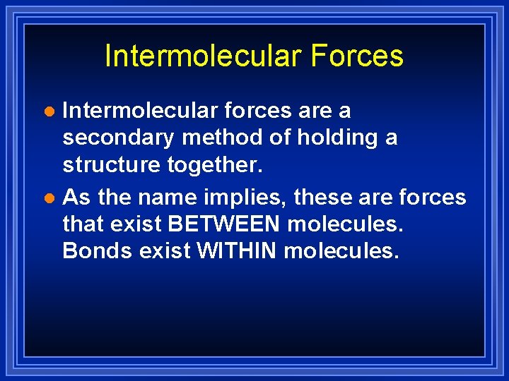 Intermolecular Forces Intermolecular forces are a secondary method of holding a structure together. l