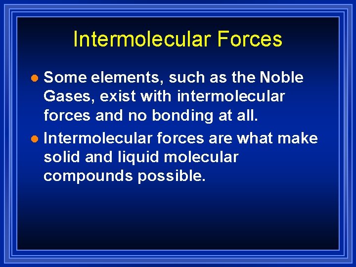 Intermolecular Forces Some elements, such as the Noble Gases, exist with intermolecular forces and