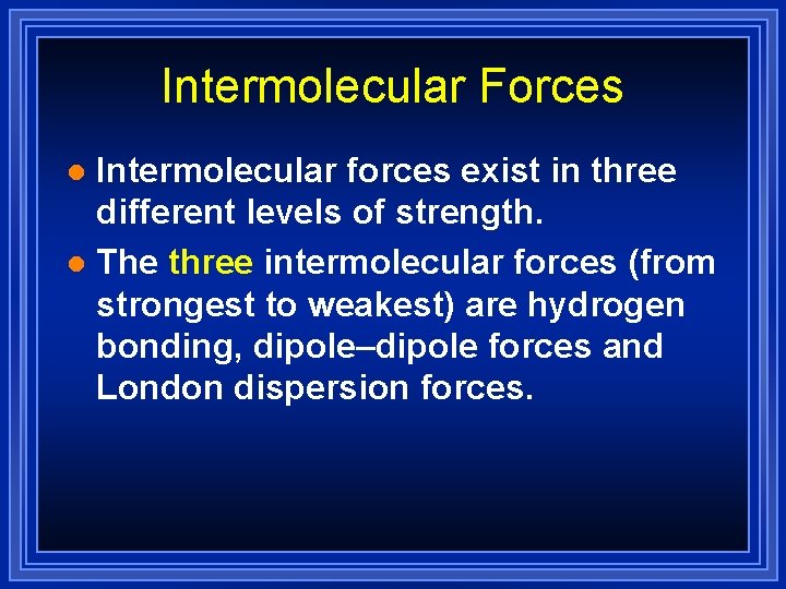 Intermolecular Forces Intermolecular forces exist in three different levels of strength. l The three
