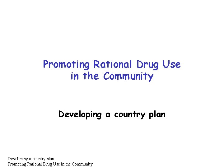 Promoting Rational Drug Use in the Community Developing a country plan Promoting Rational Drug Promoting Rational Drug Use in the Community Developing a country plan Promoting Rational Drug