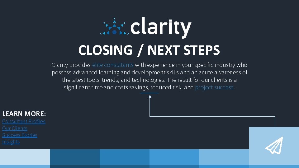 CLOSING / NEXT STEPS Clarity provides elite consultants with experience in your specific industry