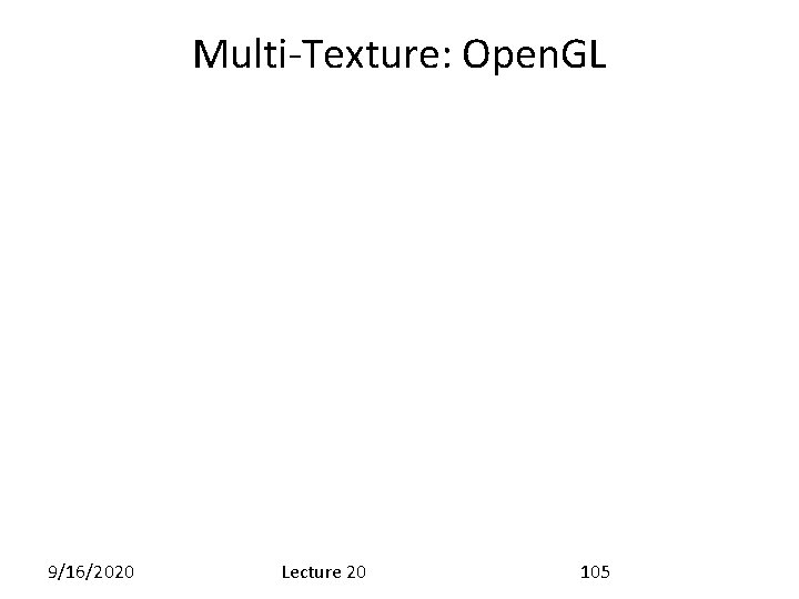 Multi-Texture: Open. GL 9/16/2020 Lecture 20 105 