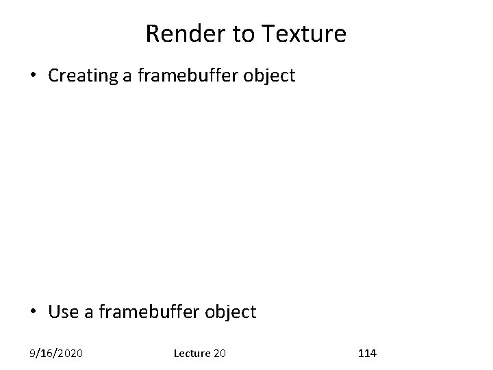 Render to Texture • Creating a framebuffer object • Use a framebuffer object 9/16/2020