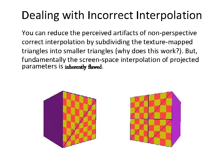 Dealing with Incorrect Interpolation You can reduce the perceived artifacts of non-perspective correct interpolation