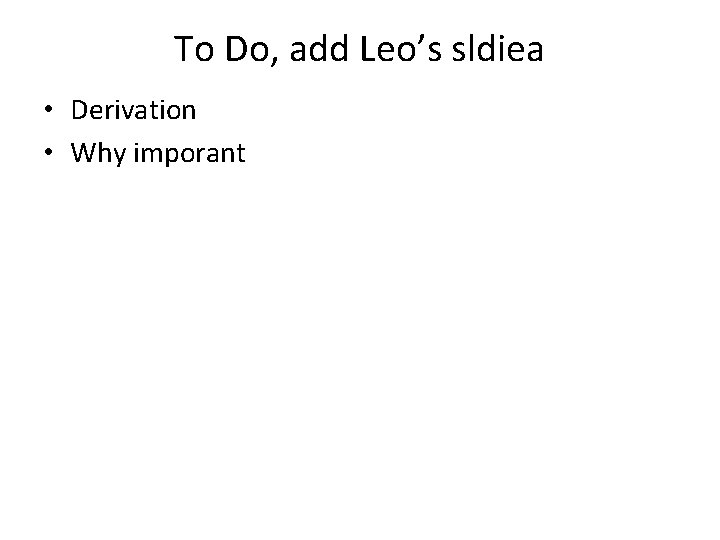 To Do, add Leo’s sldiea • Derivation • Why imporant 