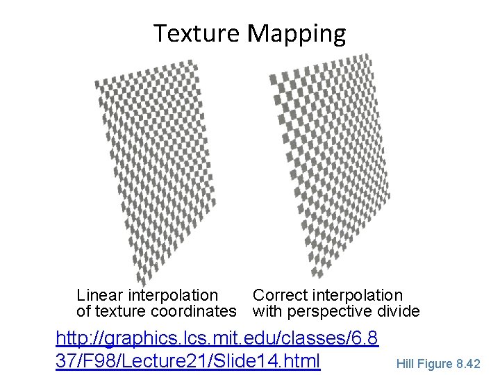 Texture Mapping Linear interpolation Correct interpolation of texture coordinates with perspective divide http: //graphics.