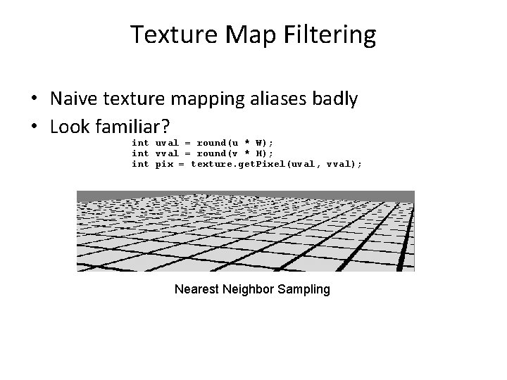 Texture Map Filtering • Naive texture mapping aliases badly • Look familiar? int uval