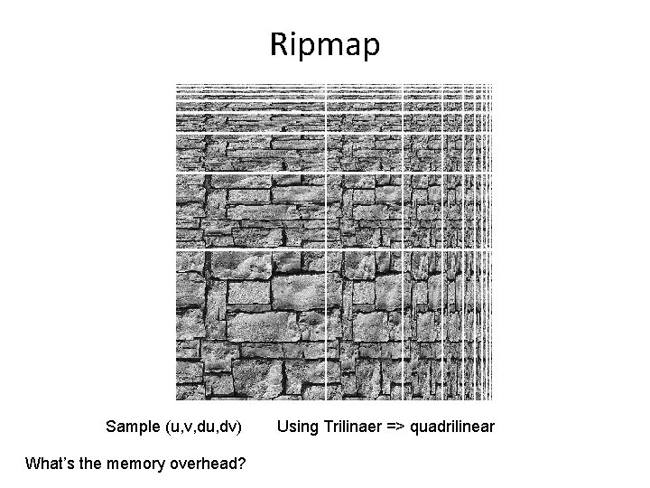 Ripmap Sample (u, v, du, dv) What’s the memory overhead? Using Trilinaer => quadrilinear