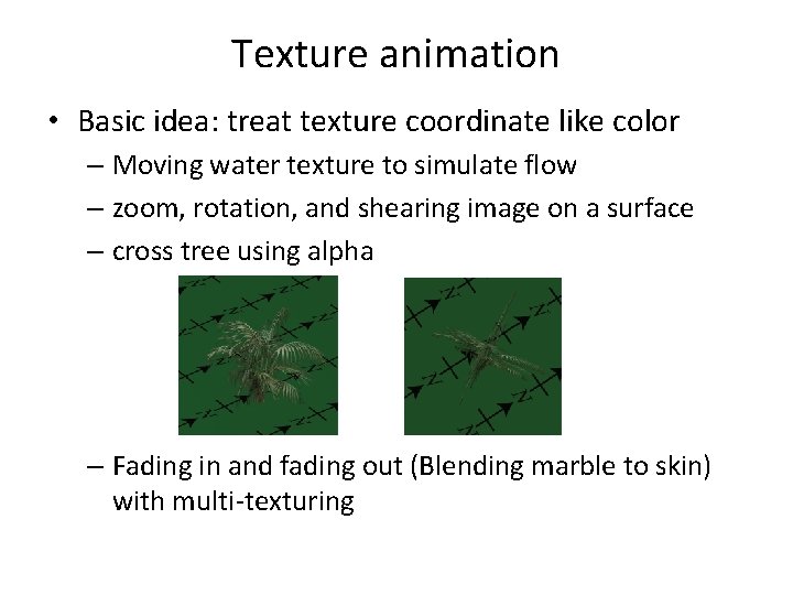 Texture animation • Basic idea: treat texture coordinate like color – Moving water texture