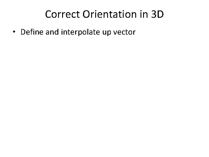 Correct Orientation in 3 D • Define and interpolate up vector 