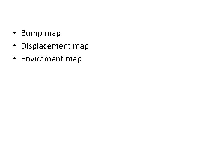  • Bump map • Displacement map • Enviroment map 